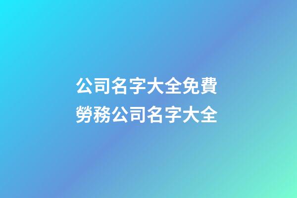 公司名字大全免費 勞務公司名字大全-第1張-公司起名-玄機派